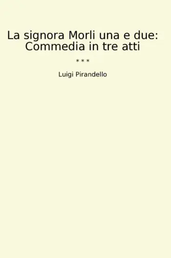 La signora Morli una e due: Commedia in tre atti