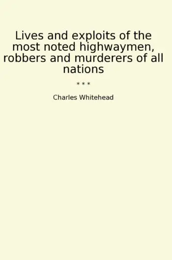 Lives and exploits of the most noted highwaymen, robbers and murderers of all nations