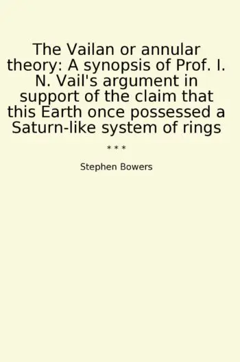 The Vailan or annular theory: A synopsis of Prof. I. N. Vail's argument in support of the claim that this Earth once possessed a Saturn-like system of rings