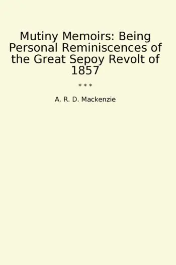 Mutiny Memoirs: Being Personal Reminiscences of the Great Sepoy Revolt of 1857