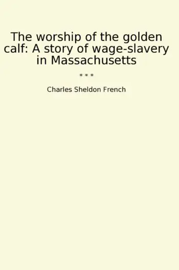 The worship of the golden calf: A story of wage-slavery in Massachusetts