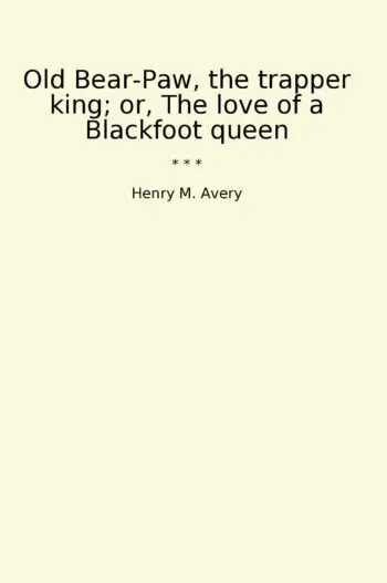 Old Bear-Paw, the trapper king; or, The love of a Blackfoot queen
