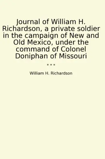 Journal of William H. Richardson, a private soldier in the campaign of New and Old Mexico, under the command of Colonel Doniphan of Missouri