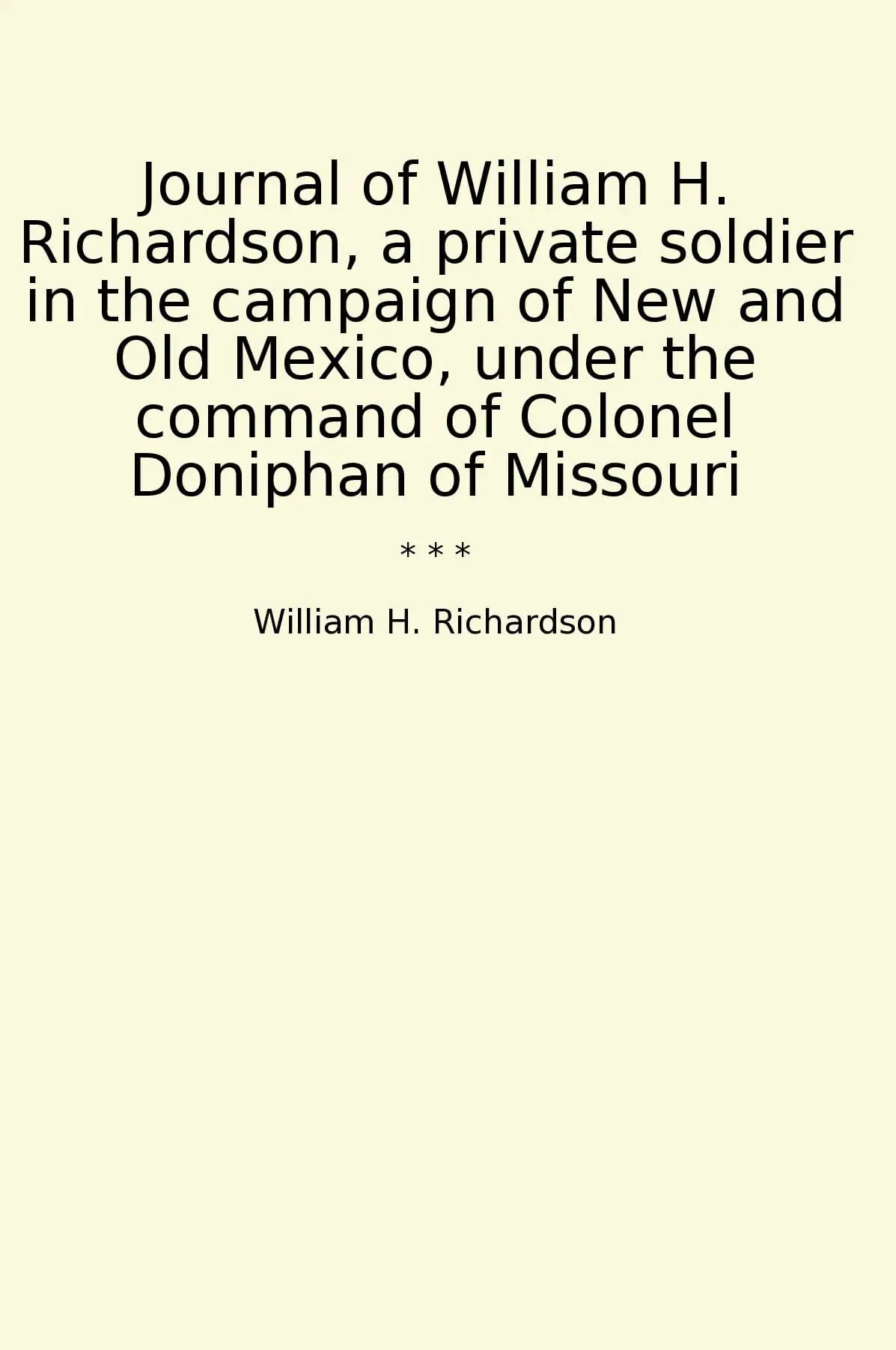 Journal of William H. Richardson, a private soldier in the campaign of New and Old Mexico, under the command of Colonel Doniphan of Missouri