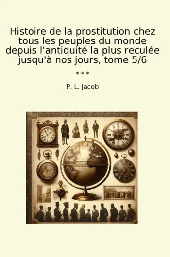 Histoire de la prostitution chez tous les peuples du monde depuis l'antiquité la plus reculée jusqu'à nos jours, tome 5/6