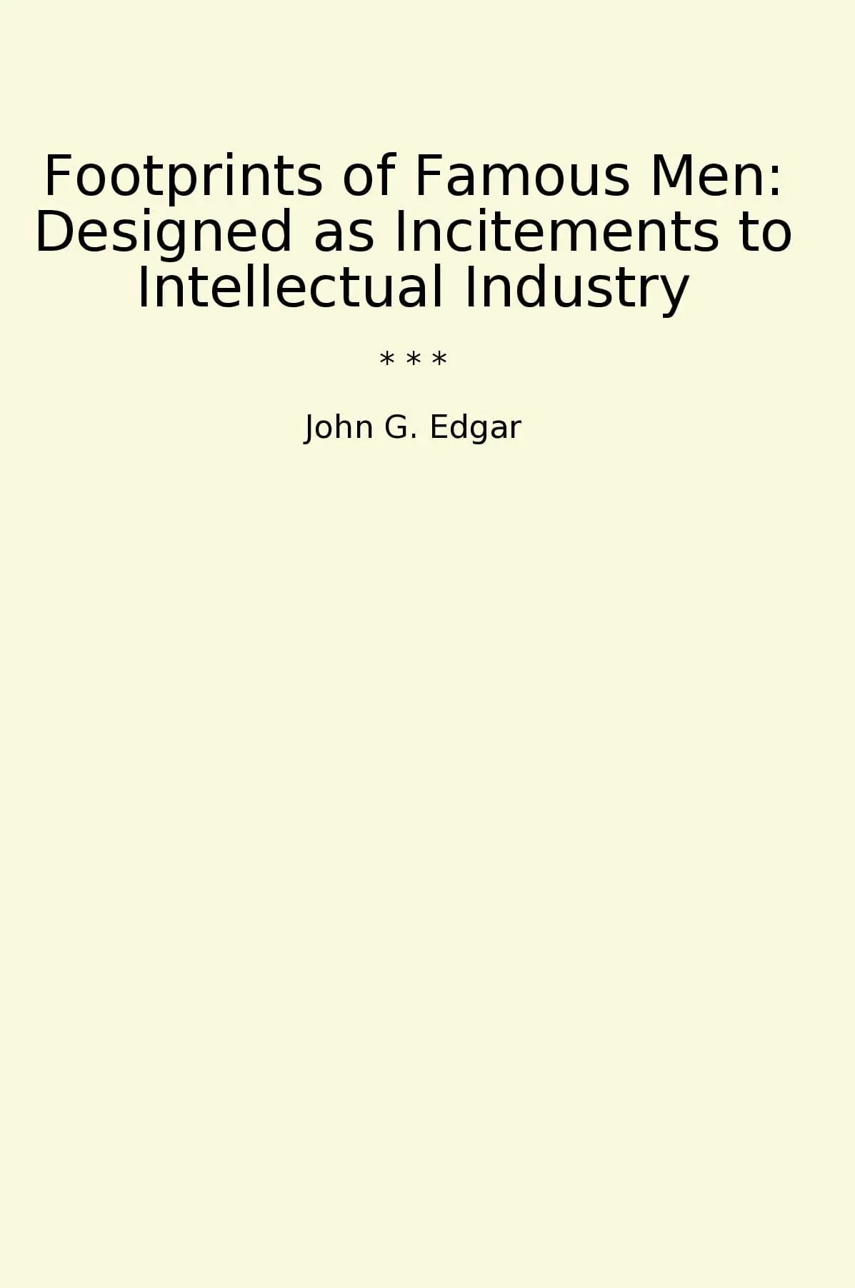 Footprints of Famous Men: Designed as Incitements to Intellectual Industry