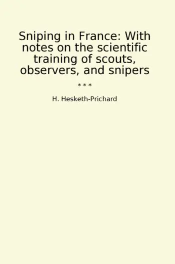 Sniping in France: With notes on the scientific training of scouts, observers, and snipers