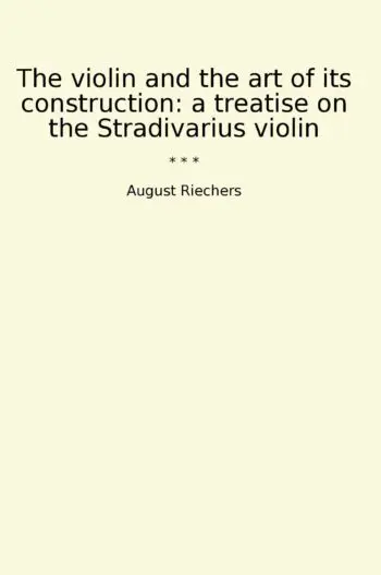 The violin and the art of its construction: a treatise on the Stradivarius violin