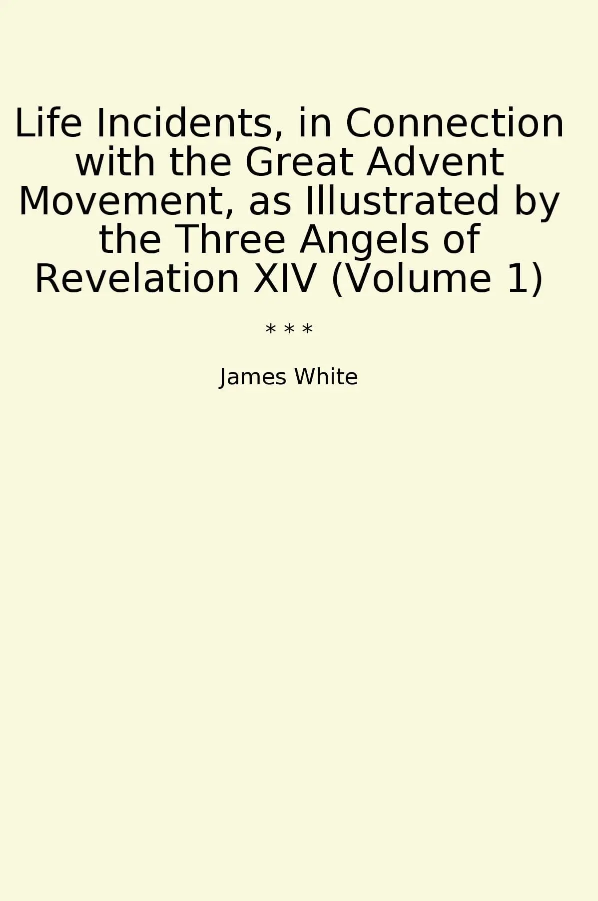 Life Incidents, in Connection with the Great Advent Movement, as Illustrated by the Three Angels of Revelation XIV (Volume 1)