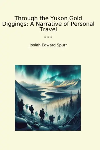 Through the Yukon Gold Diggings: A Narrative of Personal Travel