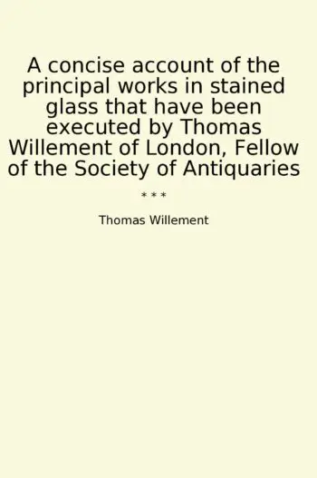 A concise account of the principal works in stained glass that have been executed by Thomas Willement of London, Fellow of the Society of Antiquaries
