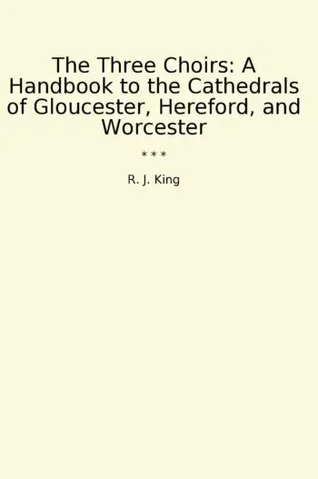 The Three Choirs: A Handbook to the Cathedrals of Gloucester, Hereford, and Worcester