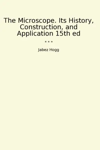 The Microscope. Its History, Construction, and Application 15th ed