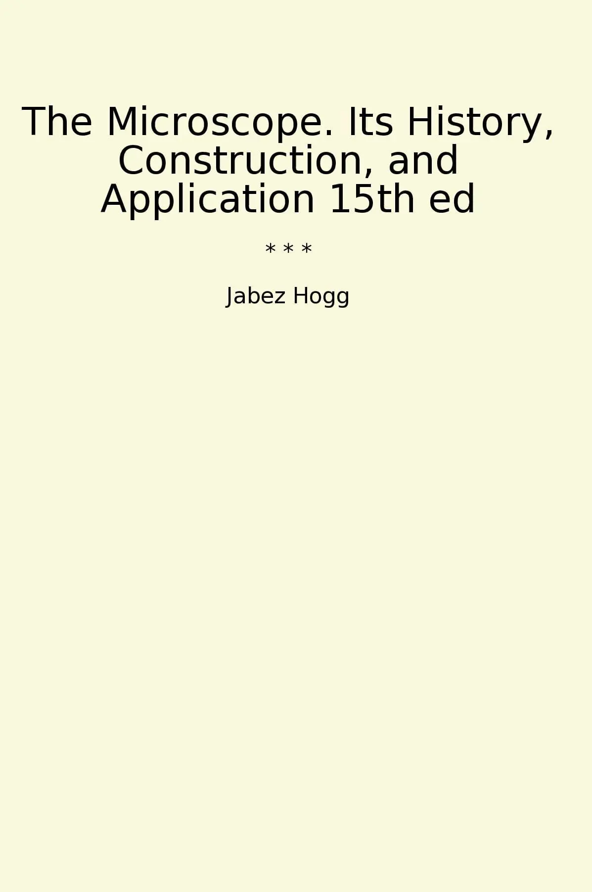 The Microscope. Its History, Construction, and Application 15th ed