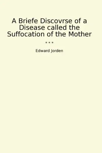 A Briefe Discovrse of a Disease called the Suffocation of the Mother
