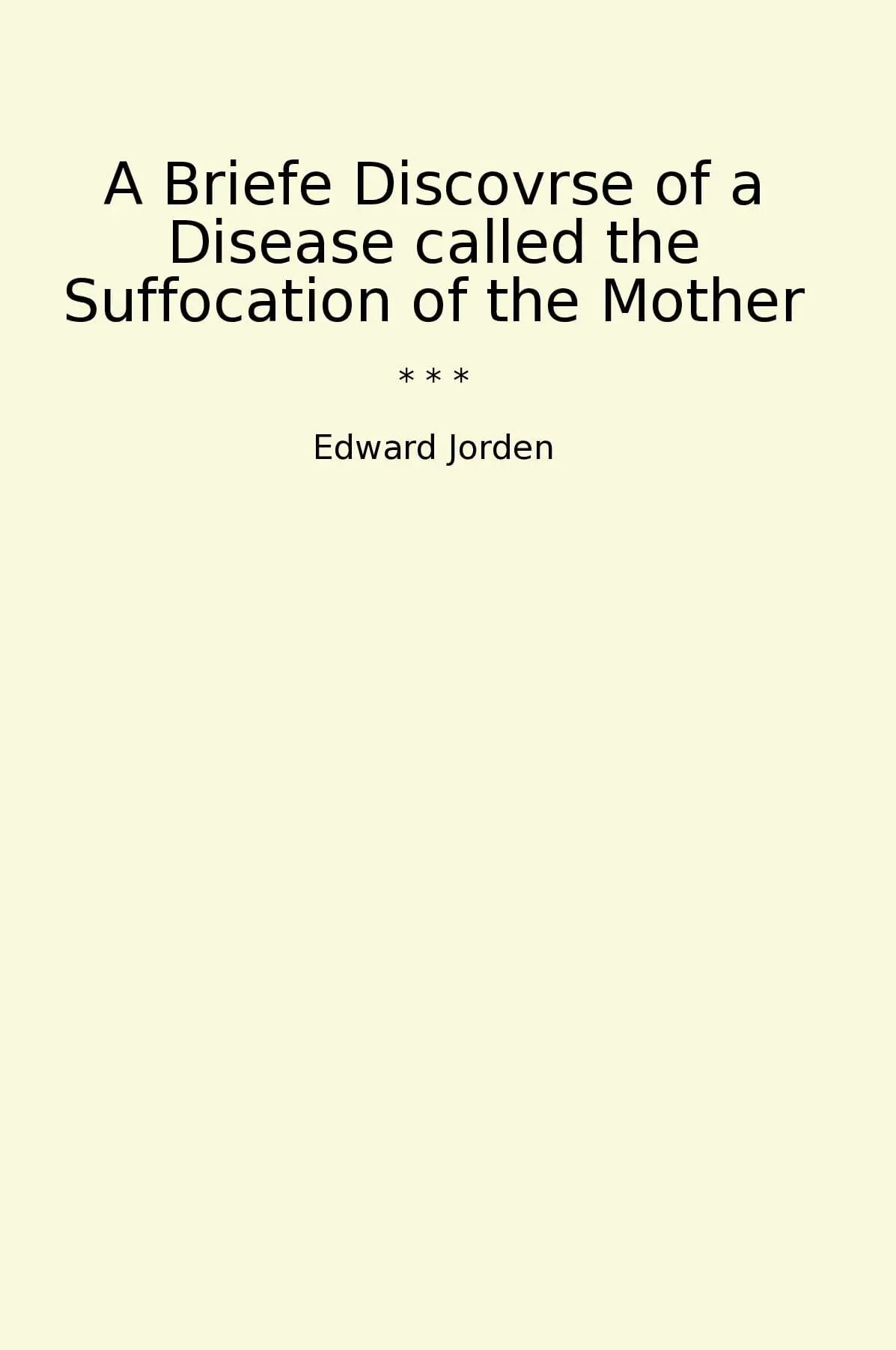 A Briefe Discovrse of a Disease called the Suffocation of the Mother