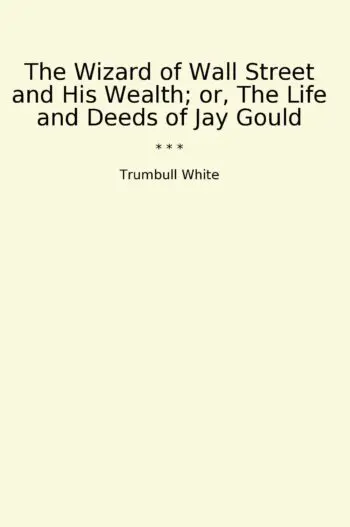 The Wizard of Wall Street and His Wealth; or, The Life and Deeds of Jay Gould