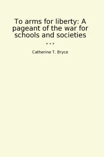 To arms for liberty: A pageant of the war for schools and societies
