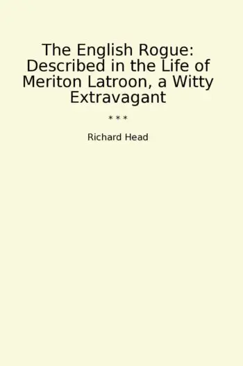 The English Rogue: Described in the Life of Meriton Latroon, a Witty Extravagant