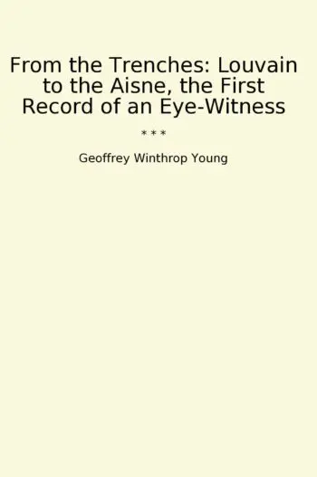 From the Trenches: Louvain to the Aisne, the First Record of an Eye-Witness