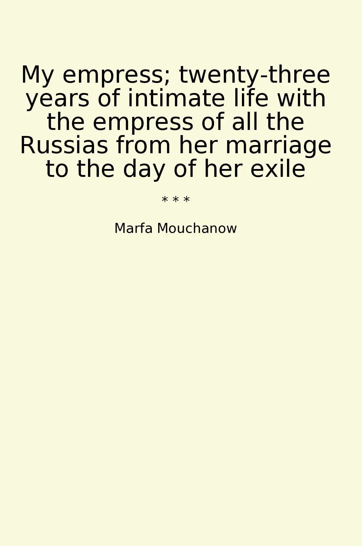 My empress; twenty-three years of intimate life with the empress of all the Russias from her marriage to the day of her exile