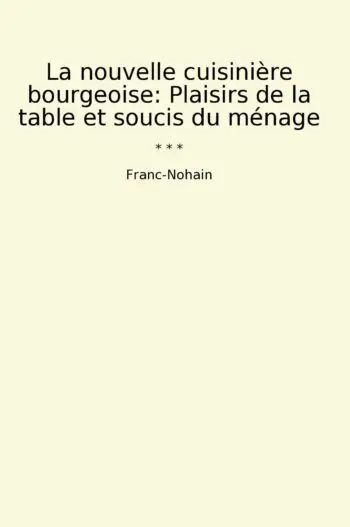La nouvelle cuisinière bourgeoise: Plaisirs de la table et soucis du ménage