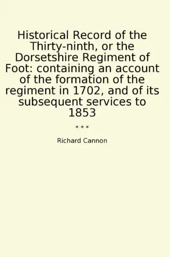 Historical Record of the Thirty-ninth, or the Dorsetshire Regiment of Foot: containing an account of the formation of the regiment in 1702, and of its subsequent services to 1853