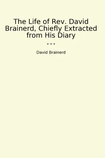 The Life of Rev. David Brainerd, Chiefly Extracted from His Diary
