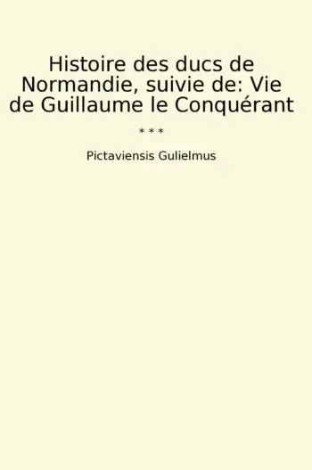 Histoire des ducs de Normandie, suivie de: Vie de Guillaume le Conquérant