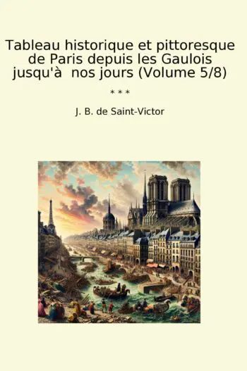 Tableau historique et pittoresque de Paris depuis les Gaulois jusqu'à nos jours (Volume 5/8)
