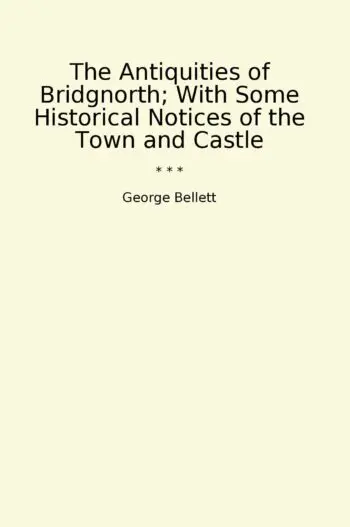 The Antiquities of Bridgnorth; With Some Historical Notices of the Town and Castle