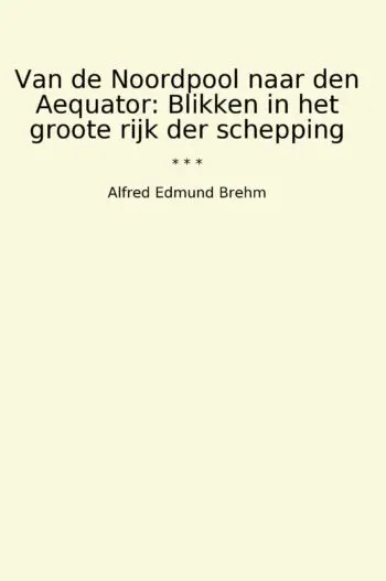 Van de Noordpool naar den Aequator: Blikken in het groote rijk der schepping
