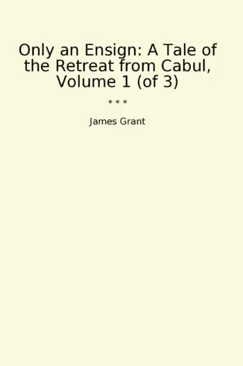 Only an Ensign: A Tale of the Retreat from Cabul, Volume 1 (of 3)
