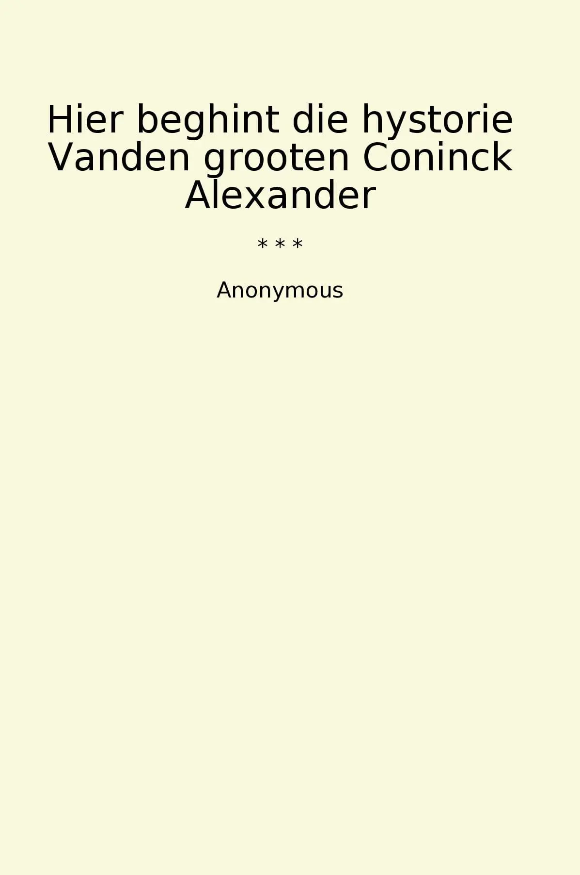 Hier beghint die hystorie Vanden grooten Coninck Alexander