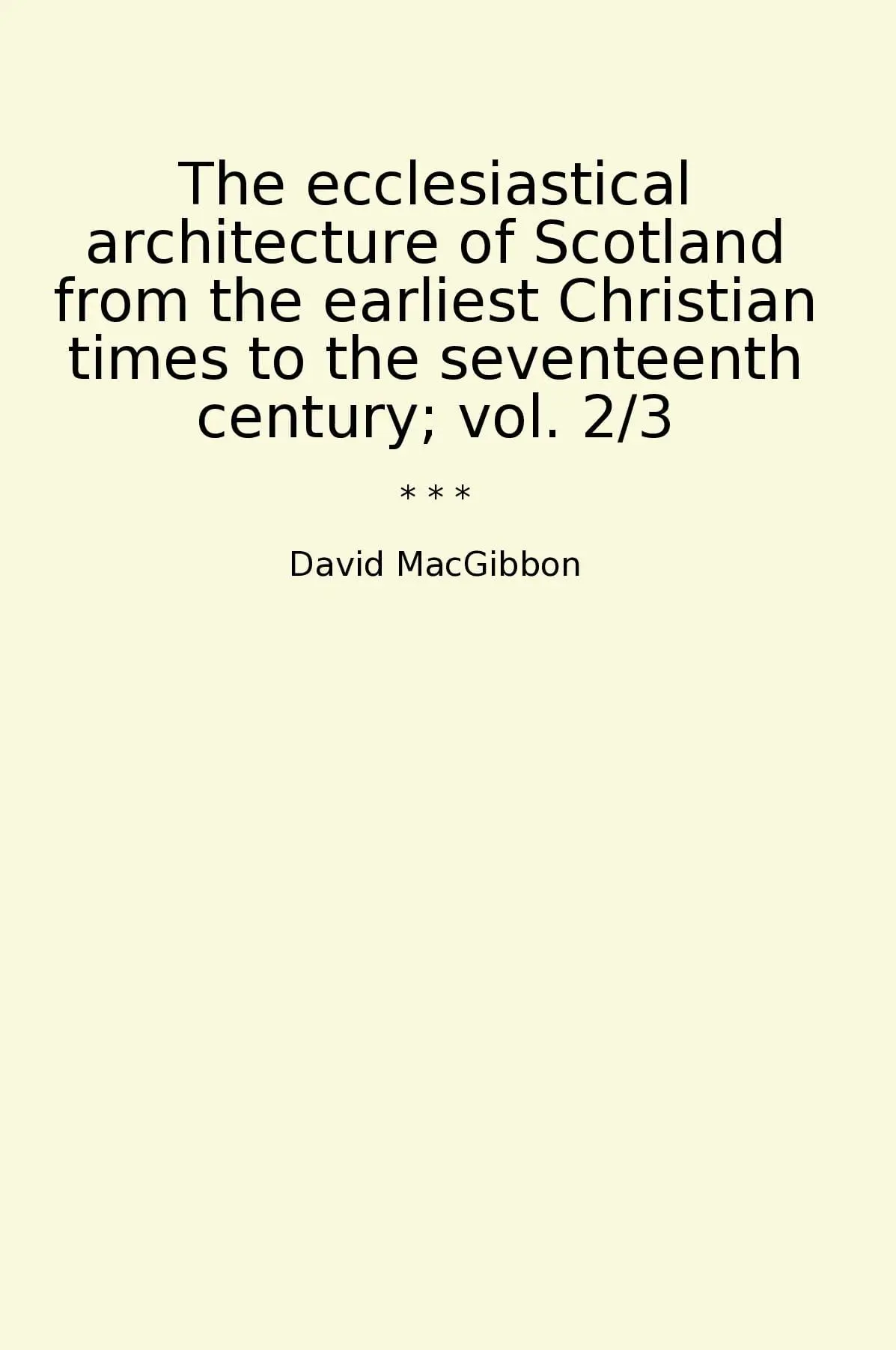 The ecclesiastical architecture of Scotland from the earliest Christian times to the seventeenth century; vol. 2/3