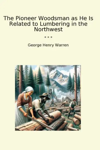The Pioneer Woodsman as He Is Related to Lumbering in the Northwest