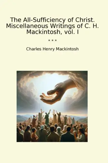 The All-Sufficiency of Christ. Miscellaneous Writings of C. H. Mackintosh, vol. I