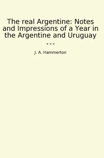 The real Argentine: Notes and Impressions of a Year in the Argentine and Uruguay