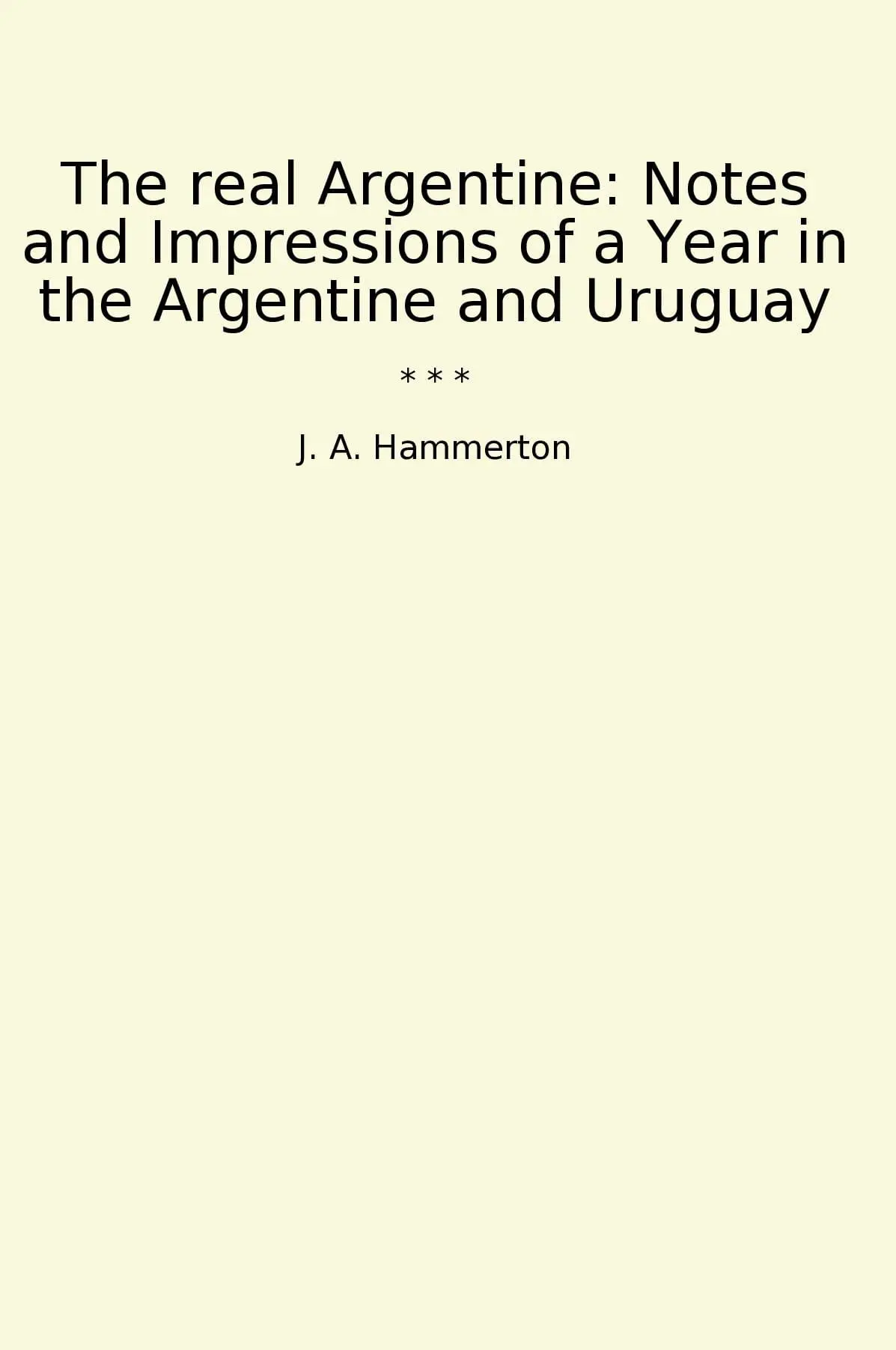 The real Argentine: Notes and Impressions of a Year in the Argentine and Uruguay
