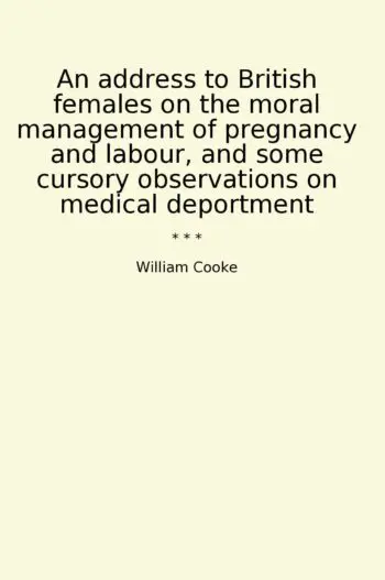 An address to British females on the moral management of pregnancy and labour, and some cursory observations on medical deportment