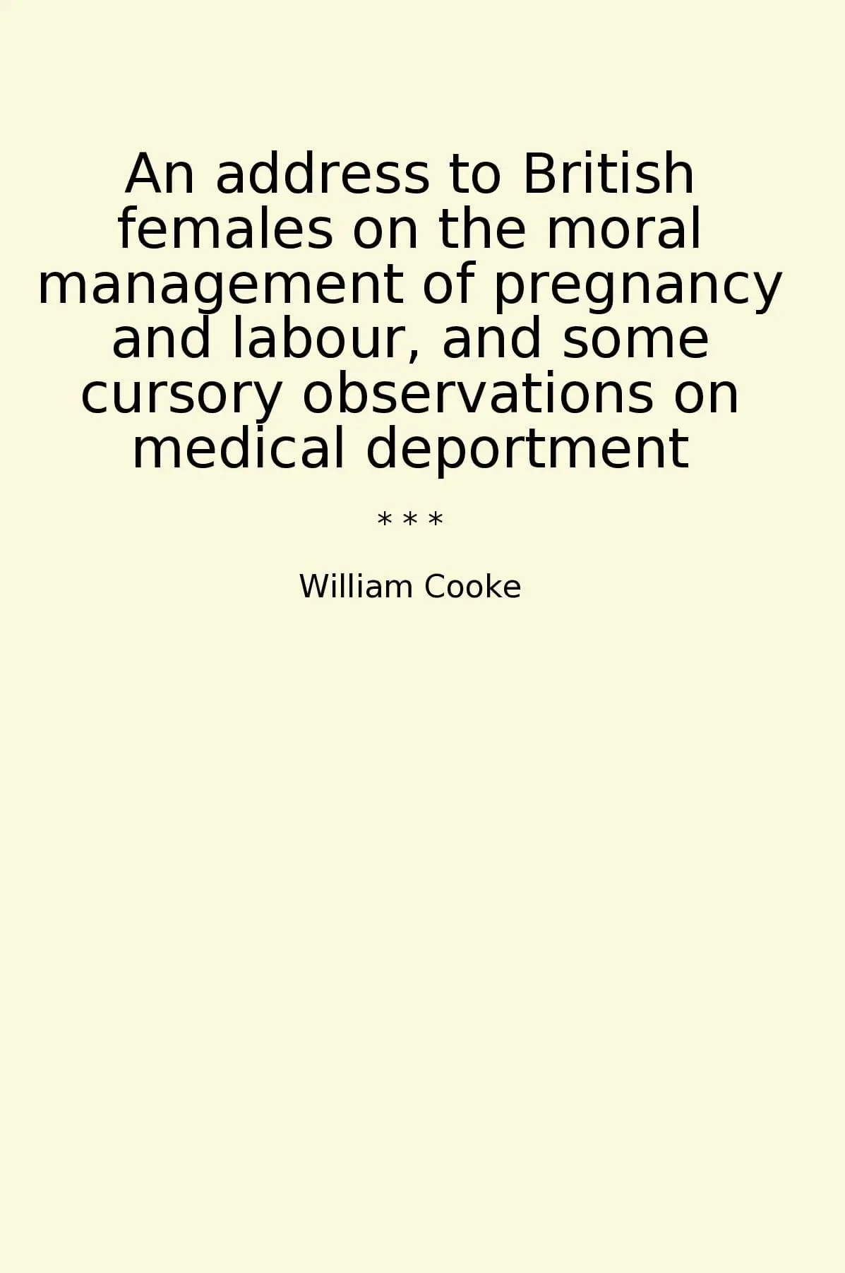 An address to British females on the moral management of pregnancy and labour, and some cursory observations on medical deportment