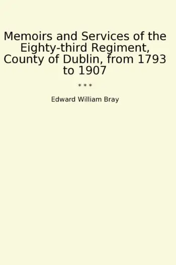 Memoirs and Services of the Eighty-third Regiment, County of Dublin, from 1793 to 1907