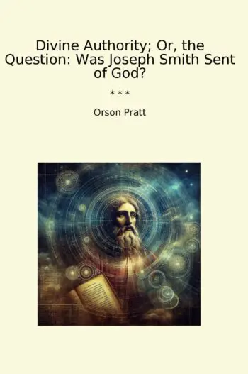 Divine Authority; Or, the Question: Was Joseph Smith Sent of God?