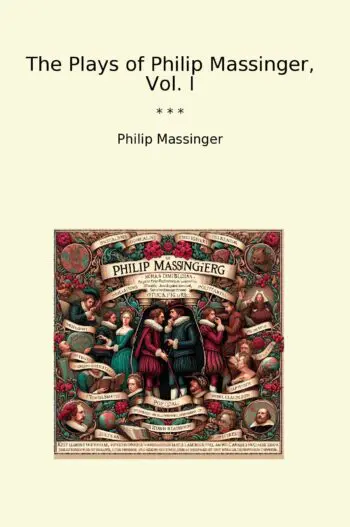 The Plays of Philip Massinger, Vol. I