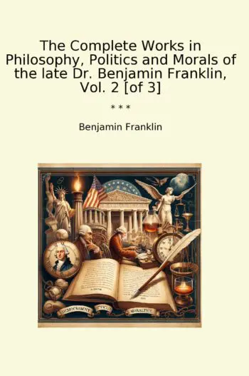The Complete Works in Philosophy, Politics and Morals of the late Dr. Benjamin Franklin, Vol. 2 [of 3]