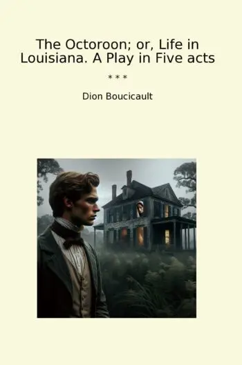 The Octoroon; or, Life in Louisiana. A Play in Five acts