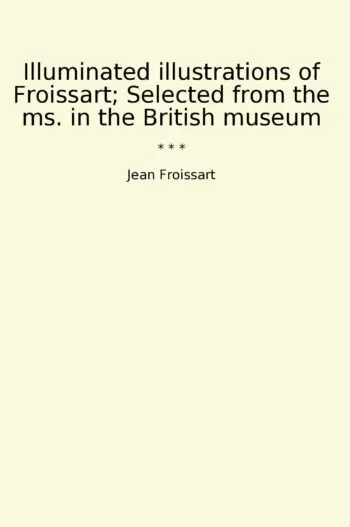 Illuminated illustrations of Froissart; Selected from the ms. in the British museum