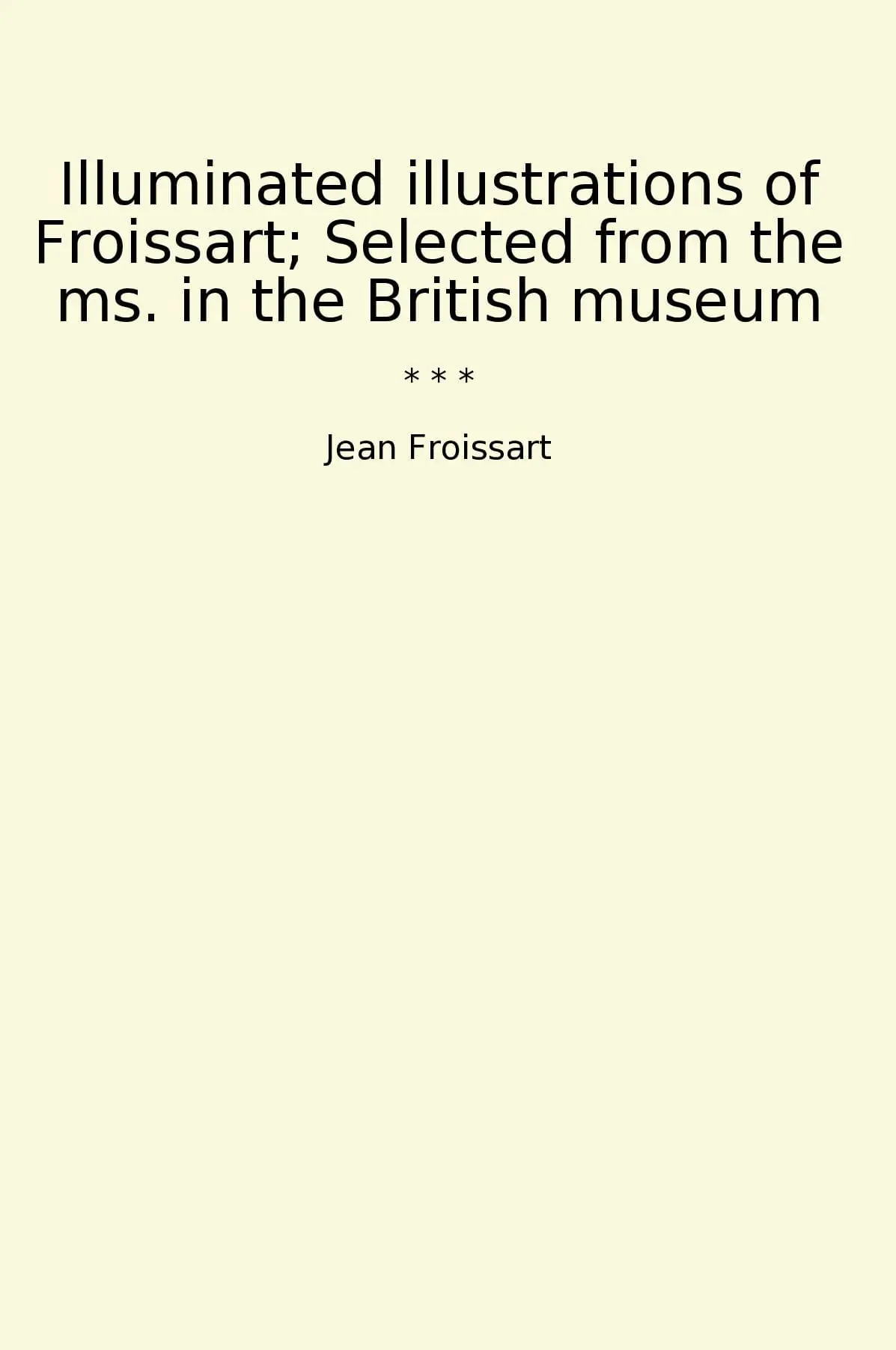 Illuminated illustrations of Froissart; Selected from the ms. in the British museum