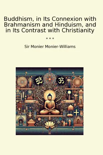 Buddhism, in Its Connexion with Brahmanism and Hinduism, and in Its Contrast with Christianity