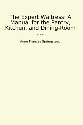 The Expert Waitress: A Manual for the Pantry, Kitchen, and Dining-Room
